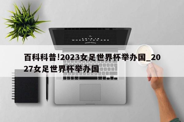 百科科普!2023女足世界杯举办国_2027女足世界杯举办国